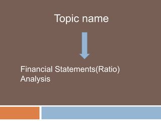 Topic name
Financial Statements(Ratio)
Analysis
 