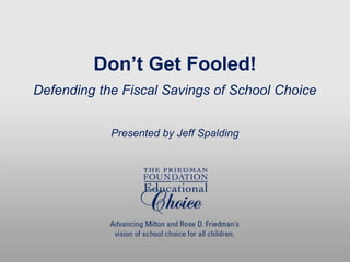 Don’t Get Fooled!
Defending the Fiscal Savings of School Choice
Presented by Jeff Spalding
 