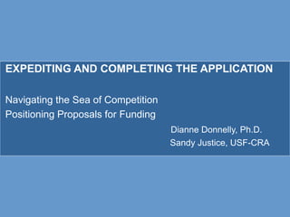 EXPEDITING AND COMPLETING THE APPLICATION
Navigating the Sea of Competition
Positioning Proposals for Funding
Dianne Donnelly, Ph.D.
Sandy Justice, USF-CRA
 