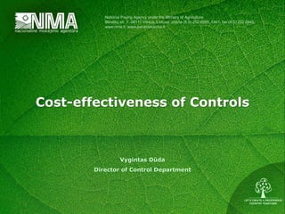 Cost-effectiveness of Controls
Vygintas Dūda
Director of Control Department
National Paying Agency under the Ministry of Agriculture
Blindžių str. 7, 08111 Vilnius, Lietuva, phone (8 5) 252 6999, 1841, fax (8 5) 252 6945,
www.nma.lt, www.paramakaimui.lt
 
