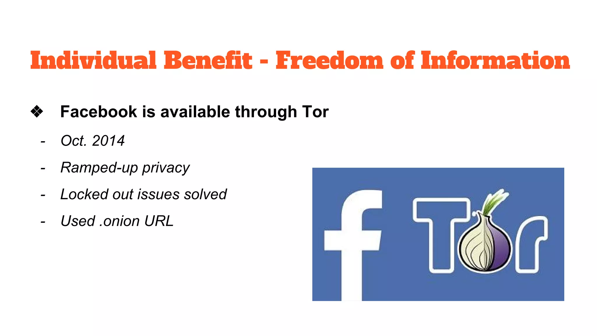 Individual Benefit - Freedom of Information
❖ Facebook is available through Tor
- Oct. 2014
- Ramped-up privacy
- Locked out issues solved
- Used .onion URL
 