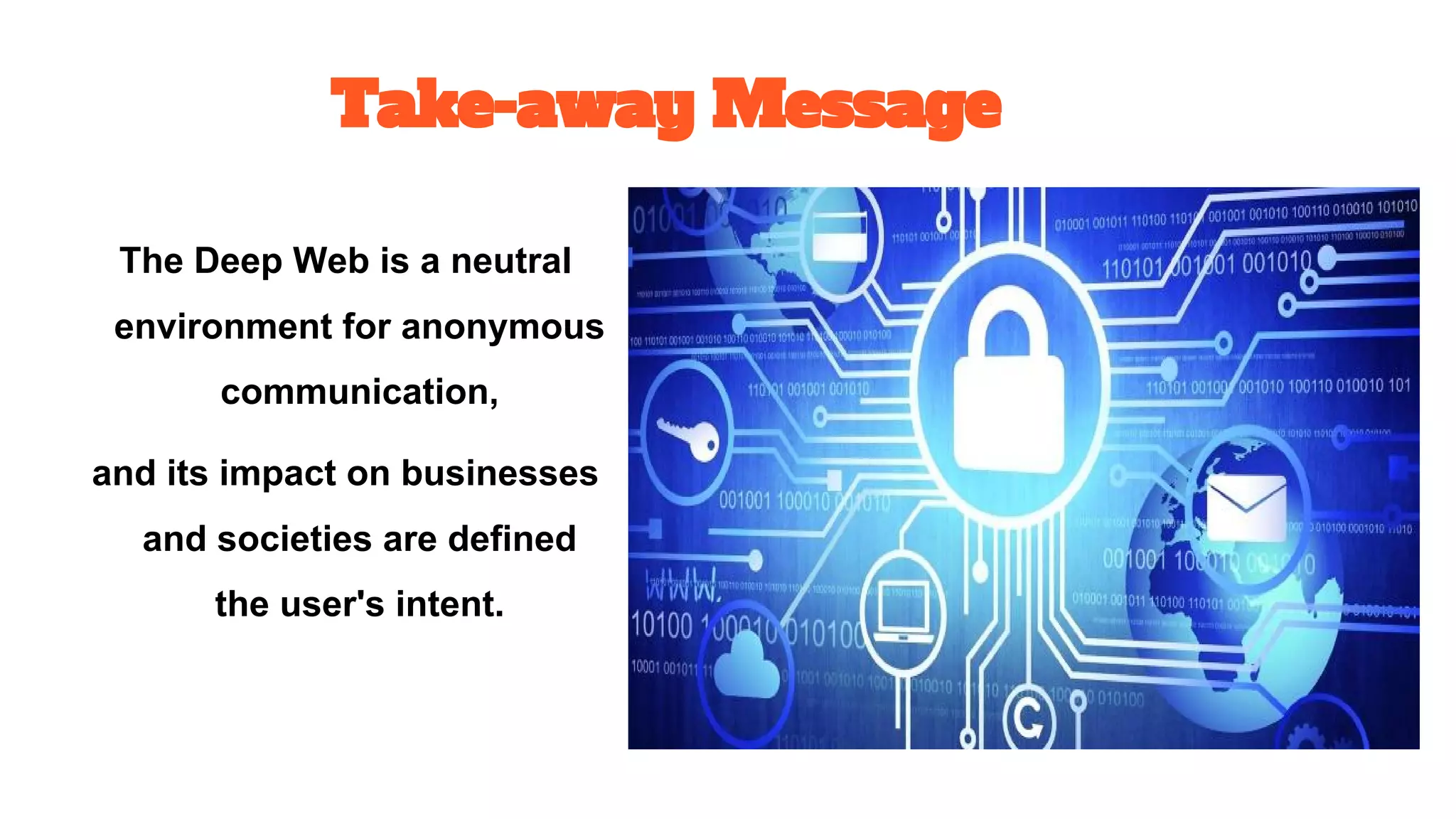 Take-away Message
The Deep Web is a neutral
environment for anonymous
communication,
and its impact on businesses
and societies are defined
the user's intent.
 