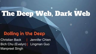 The Deep Web, Dark Web
Christian Back | Jennifer Chien
Bich Chu (Evelyn) | Lingman Guo
Manpreet Singh
Rolling in the Deep
 