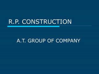 R.P. CONSTRUCTION
A.T. GROUP OF COMPANY
 