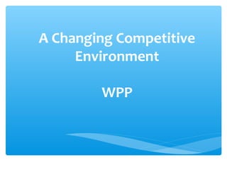 A Changing Competitive
Environment
WPP
 