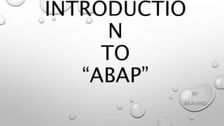 INTRODUCTIO
N
TO
“ABAP”
BY
ARAVIND
 