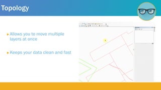 Topology
 Allows you to move multiple
layers at once
 Keeps your data clean and fast
 