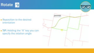 Rotate
 Reposition to the desired
orientation
 TIP: Holding the “A” key you can
specify the rotation angle
 