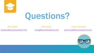 Questions?
Bre Callear Collin King Jordan Carmona
bcallear@bisconsultants.com cking@bisconsultants.com jcarmona@bisconsultants.com
 
