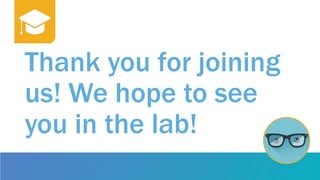 Thank you for joining
us! We hope to see
you in the lab!
 
