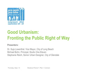 Good Urbanism:
Fronting the Public Right of Way
Presenters:
Dr. Suja Lowenthal, Vice Mayor, City of Long Beach
Michael Bohn, Principal, Studio One Eleven
Stephanie Reich, Senior Urban Designer, City of Glendale




Thursday, Sept. 13   Breakout Period 7, Plan + Connect
 