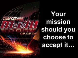 Your mission should you choose to accept it… 