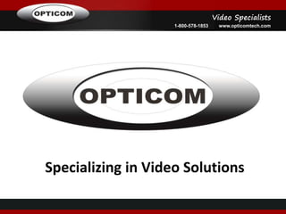 Video Specialists
1-800-578-1853 www.opticomtech.com
Specializing in Video Solutions
Who We Are…
 