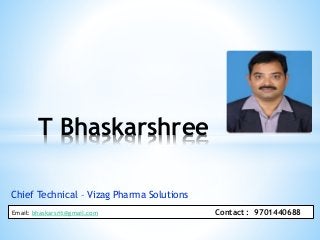 Chief Technical – Vizag Pharma Solutions
T Bhaskarshree
Email: bhaskarsrit@gmail.com Contact : 9701440688
 