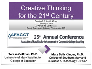 Creative Thinking
for the 21st Century
Session 7.6, 1:40-2:40 pm
January 9, 2015
AFACCT ‘15 Conference
Carroll Community College, Westminster, MD
 