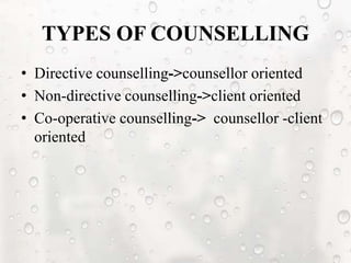 TYPES OF COUNSELLING
• Directive counselling->counsellor oriented
• Non-directive counselling->client oriented
• Co-operative counselling-> counsellor -client
oriented
 