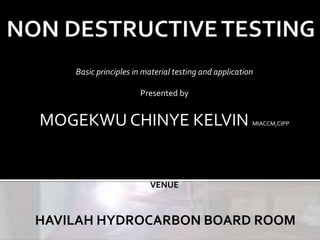 Basic principles in material testing and application
Presented by
MOGEKWU CHINYE KELVIN MIACCM,CIPP
VENUE
HAVILAH HYDROCARBON BOARD ROOM
 
