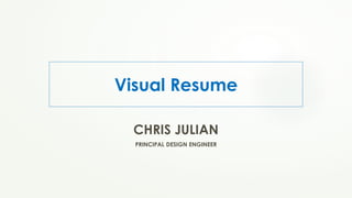 Visual Resume
CHRIS JULIAN
PRINCIPAL DESIGN ENGINEER
 