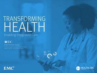 TRANSFORMING 
HEALTH Enabling integrated Care 
EMEA Market Study 
Connect people, processes, and information 
where it counts – at the point of need 
 