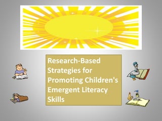 Research-Based
Strategies for
Promoting Children's
Emergent Literacy
Skills
 