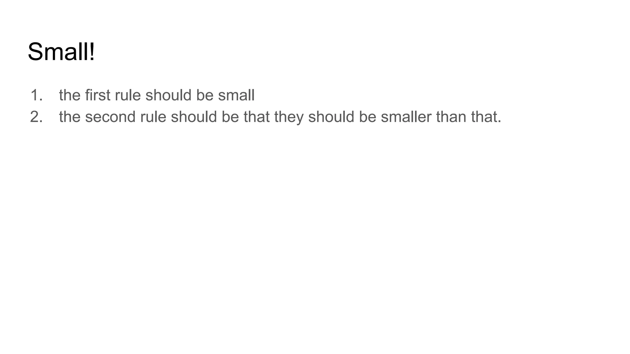 Small!
1. the first rule should be small
2. the second rule should be that they should be smaller than that.
 