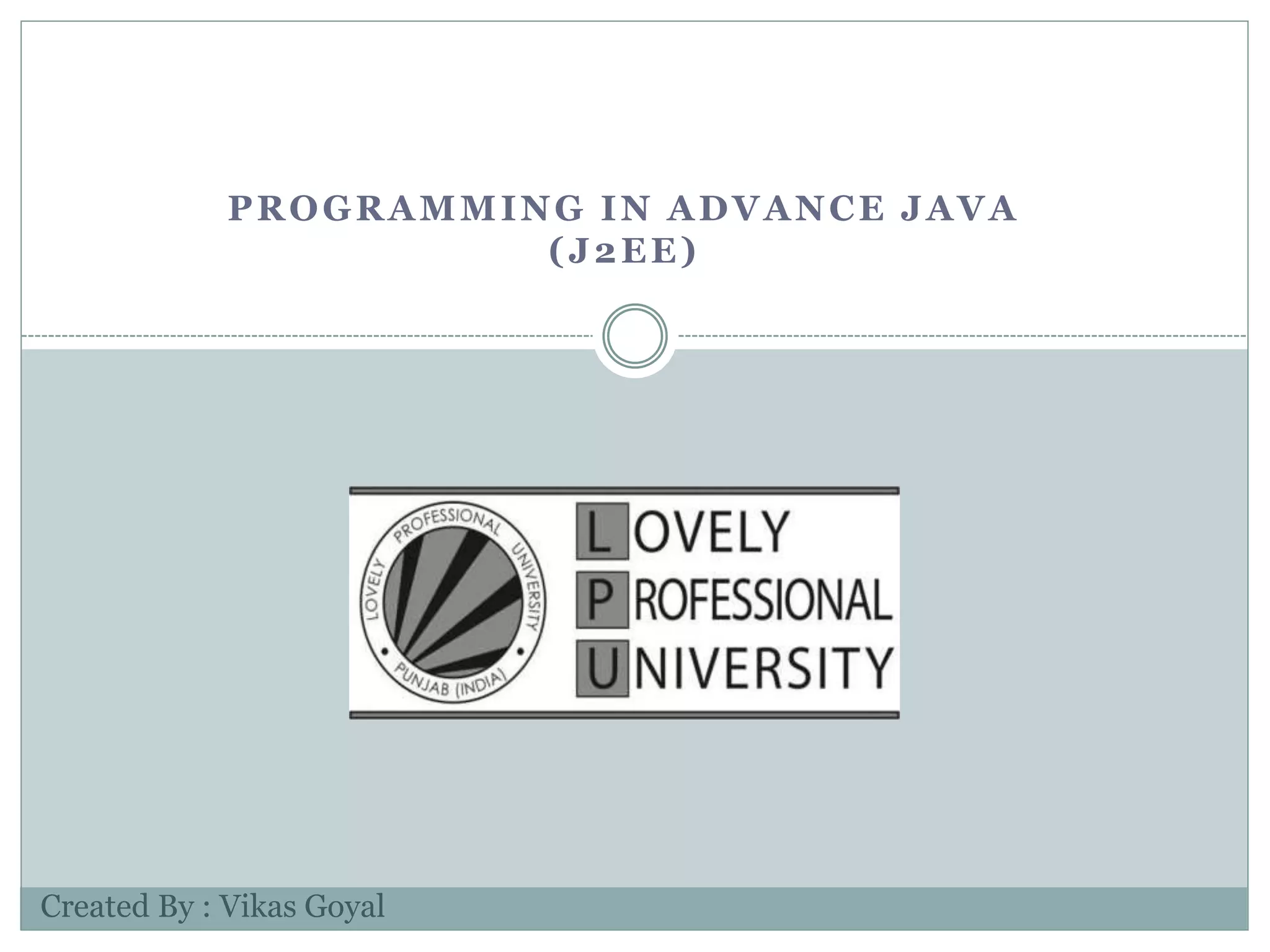 PROGRAMMING IN ADVANCE JAVA
(J2EE)
Created By : Vikas Goyal
 