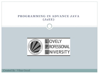 PROGRAMMING IN ADVANCE JAVA
(J2EE)
Created By : Vikas Goyal
 