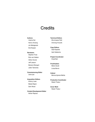 Credits
Authors
Usama Dar
Hannu Krosing
Jim Mlodgenski
Kirk Roybal
Reviewers
Stephen Frost
Rick van Hattem
Vibhor Kumar
Jeff Lawson
Mariano Reingart
Julien Tachoires
Commissioning Editor
Usha Iyer
Acquisition Editors
Antony Lowe
Meeta Rajani
Sam Wood
Content Development Editor
Adrian Raposo
Technical Editors
Mrunmayee Patil
Chinmay Puranik
Copy Editors
Dipti Kapadia
Aarti Saldanha
Project Coordinator
Kinjal Bari
Proofreaders
Maria Gould
Linda Morris
Indexer
Monica Ajmera Mehta
Production Coordinator
Nitesh Thakur
Cover Work
Nitesh Thakur
 