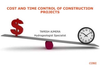 27 JULY 2015
COST AND TIME CONTROL OF CONSTRUCTION
PROJECTS
1
COST AND TIME CONTROL OF CONSTRUCTION
PROJECTS
TAPESH AJMERA
Hydrogeologist Specialist
 