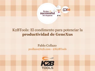 K2BTools: El condimento para potenciar la productividad de GeneXus 
Pablo Collazo 
pcollazo@k2b.com - @K2BTools  