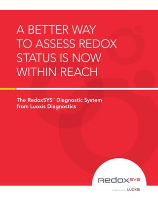 A BETTER WAY 
TO ASSESS REDOX 
STATUS IS NOW 
WITHIN REACH 
The RedoxSYS™ Diagnostic System 
from Luoxis Diagnostics 
™ 
brought to you by 
 