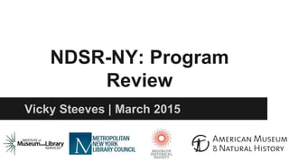 NDSR-NY: Program
Review
Vicky Steeves | March 2015
 