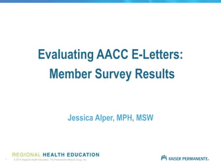 1 © 2014 Regional Health Education, The Permanente Medical Group, Inc.
Evaluating AACC E-Letters:
Member Survey Results
Jessica Alper, MPH, MSW
 