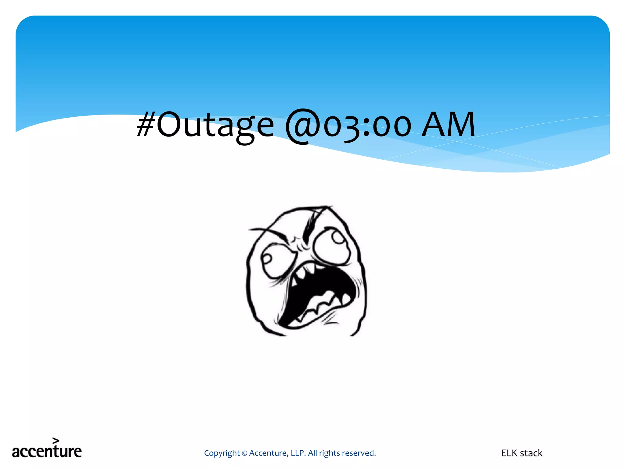 #Outage @03:00 AM
Copyright © Accenture, LLP. All rights reserved. ELK stack
 