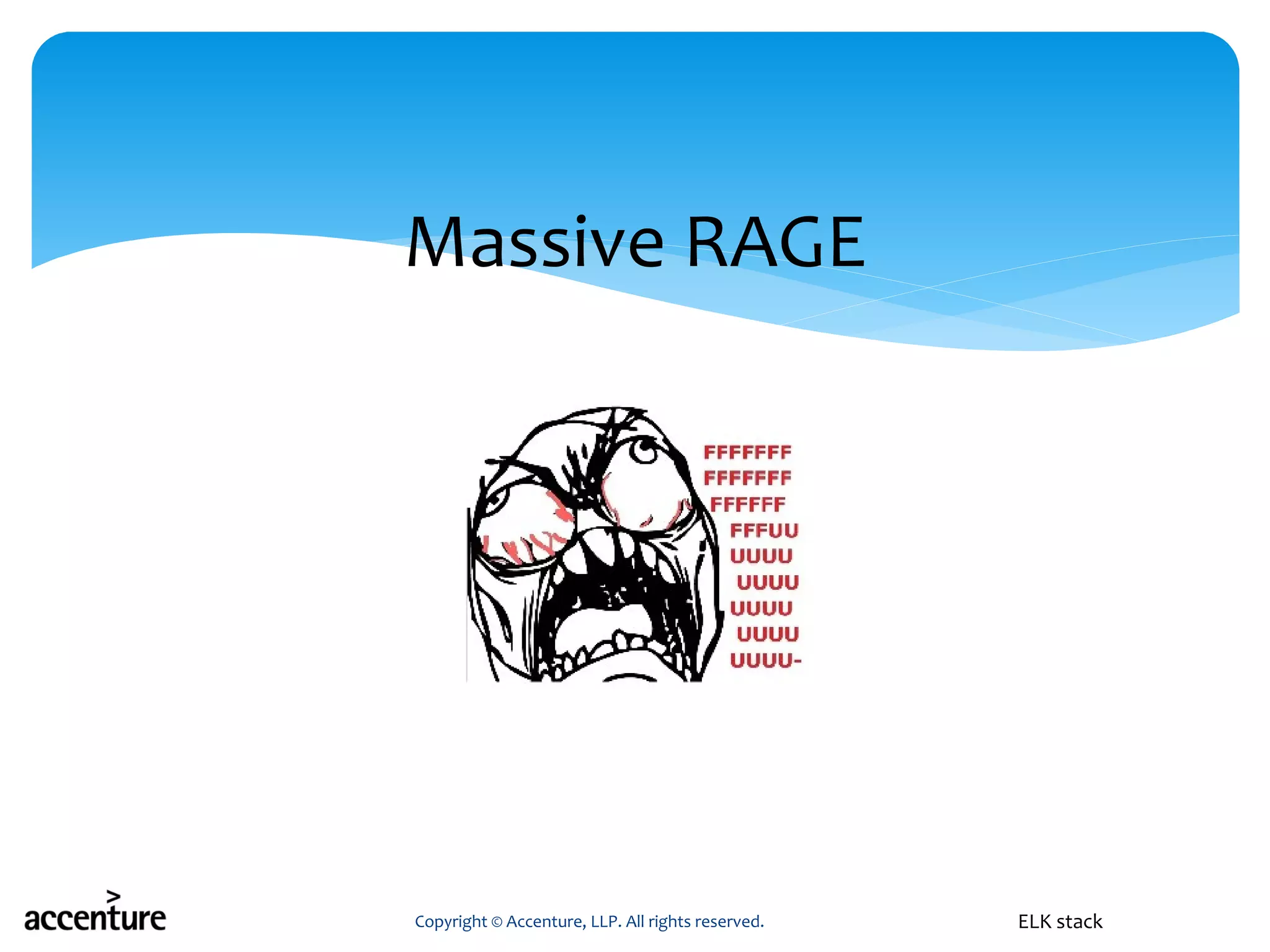 Massive RAGE
Copyright © Accenture, LLP. All rights reserved. ELK stack
 