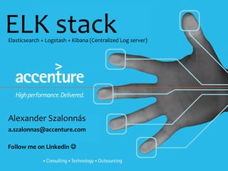 ELK stack
Alexander Szalonnás
a.szalonnas@accenture.com
Elasticsearch + Logstash + Kibana (Centralized Log server)
Follow me on Linkedin 
 