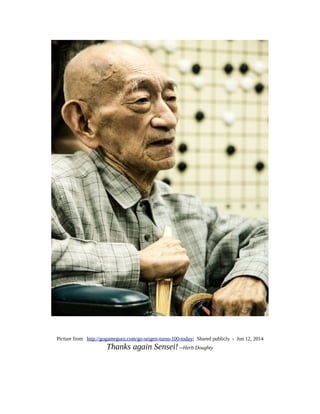 Picture from http://gogameguru.com/go-seigen-turns-100-today/ Shared publicly - Jun 12, 2014
Thanks again Sensei! --Herb Doughty
 