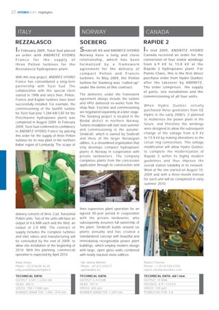 HYDRONEWS22 Highlights
TECHNICAL DATA:
OUTPUT: 5,410 kW
HEAD: 181 m
SPEED: 500 rpm
RUNNER DIAMETER: 1,040 mm
SOEBERG
The deliveries under the framework
agreement always include the turbine
and HPU delivered ex-works from the
shop ﬂoor. Erection and commissioning
are negotiated separately at a later stage.
The Soeberg project is located in the
Bindal district in northern Norway.
Turbine installation will start next summer
and commissioning in the autumn.
Småkraft, which is owned by Statkraft
and three of the larger Norwegian
utilities, is a streamlined organization that
only develops compact hydropower
plants in Norway in cooperation with
private landowners. The company
completes plants from the concession
application through to construction and
then supervises plant operation for an
agreed 40-year period in cooperation
with the private landowner, who
subsequently assumes full ownership of
the plant. Småkraft builds around six
plants annually and has created a
standardized concept with beautiful and
immediately recognizable power plant
buildings, which employ modern design
with large, open glass walls combined
with neatly stacked stone ediﬁces.
NORWAY
Ole Johnny Winther
Phone: +47 (61) 315217
ojw@andritz.no
Småkraft AS and ANDRITZ HYDRO
Norway have a long and close
relationship, which has been
formalized by a framework
agreement for the delivery of
compact Pelton and Francis
turbines. In May 2009, the Pelton
turbine for Soeberg was “called up”
under the terms of this contract.
ITALY
REZZALASCO
In February 2009, Tozzi Sud placed
an order with ANDRITZ HYDRO
France for the supply of
three Pelton turbines for the
Rezzalasco hydropower plant.
TECHNICAL DATA:
OUTPUT: 4,591 / 2,053 kW
HEAD: 400 m
SPEED: 750 / 1,000 rpm
RUNNER DIAMETER: 1,080 / 810 mm
With this new project, ANDRITZ HYDRO
France has consolidated a long-term
partnership with Tozzi Sud. The
collaboration with this special client
started in 1998 and since then, Pelton,
Francis and Kaplan turbines have been
successfully installed. For example, the
commissioning of the twelfth turbine
for Tozzi Sud (one 1,284 kW CAT for the
Poschiavino hydropower plant) was
completed in August 2009. In February
2009, Tozzi Sud conﬁrmed its conﬁdence
in ANDRITZ HYDRO France by placing
this order for the supply of three Pelton
turbines for its new plant in the northern
Italian region of Lombardy. The scope of
delivery consists of three 2-jet, horizontal
Pelton units. Two of the units will have an
output of 4.6 MW each and the third, an
output of 2.0 MW. The contract of
supply includes the complete turbines
and inlet valves and manufacturing will
be concluded by the end of 2009, to
allow site installation at the beginning of
2010. With this planning, commercial
operation is expected by April 2010.
Rudy Yvrard
Phone: +33 (476) 85 56 45
rudy.yvrard@bouvierhydro.fr
CANADA
When Hydro Québéc initially
purchased these generators from GE
Hydro in the early 2000’s, it planned
to modernize the power plant in the
future, and therefore the windings
were designed to allow the subsequent
change of the voltage from 6.9 kV
to 13.8 kV by making alterations to the
circuit ring connections. This voltage
modification will allow Hydro Québec
to complete the modernization of
Rapide 2 within its highly modern
guidelines and thus improve the
overall station reliability in its network.
Work at the site started on August 10,
2009 and with a three-month interval
for each unit will be completed in early
summer 2010.
RAPIDE 2
TECHNICAL DATA: old / new
OUTPUT: 19 MVA
VOLTAGE: 6.9 / 13.8 kV
SPEED: 120 rpm
POWER FACTOR: 0.8
Robert Chenier
Phone: +1 (514) 428 6756
robert.chenier@andritz.com
In mid 2009, ANDRITZ HYDRO
Canada received an order for the
conversion of four stator windings
from 6.9 kV to 13.8 kV at the
Rapide 2 hydropower plant. For
Pointe Claire, this is the ﬁrst direct
purchase order from Hydro Québec
after the takeover by ANDRITZ.
The order comprises the supply
of parts, site installation and the
commissioning of all four units.
 