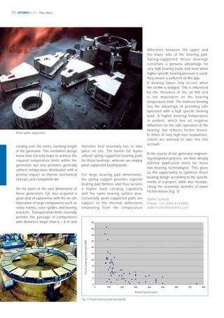 HYDRONEWS06 Top story
Walter Scheidl
Phone: +43 (664) 6154080
walter.scheidl@andritz.com
cooling over the entire stacking length
of the generator. This ventilation design
know-how not only helps to achieve the
required temperature limits within the
generator, but also provides generally
uniform temperature distribution with a
positive impact on thermo mechanical
stresses and component life.
On the basis of the vast dimensions of
these generators, GE also acquired a
great deal of experience with the on-site
fabrication of large components such as
stator frames, rotor spiders and bearing
brackets. Transportation limits normally
prohibit the passage of components
with diameters larger than 6 – 8 m and
therefore final assembly has to take
place on site. The former GE Hydro
utilized spring-supported bearing pads
for thrust bearings, whereas we employ
pivot-supported bearing pads.
For large bearing pad dimensions,
the spring support provides superior
bearing pad ﬂatness and thus secures
a higher load carrying capability
with the same bearing surface area.
Conversely, pivot-supported pads are
subject to the thermal deflections
emanating from the temperature
difference between the upper and
the lower side of the bearing pad.
Spring-supported thrust bearings
constitute a genuine advantage for
very high bearing loads and even when
higher speciﬁc bearing pressure is used,
they ensure a sufﬁcient oil ﬁlm gap.
A bearing failure only occurs when
the oil ﬁlm is bridged. This is inﬂuenced
by the thickness of the oil film and
is not dependent on the bearing
temperature itself. The mattress bearing
has the advantage of providing safe
operation with a high speciﬁc bearing
load. A higher bearing temperature
is evident, which has no negative
inﬂuences on the safe operation of the
bearing, but reduces friction losses.
In times of very high loss evaluations,
clients are advised to take this into
account.
In the course of our generator engineer-
ing integration process, we have already
defined application limits for these
two bearing technologies. This gives
us the opportunity to optimize thrust
bearing design according to the speciﬁc
needs of a project, while also incorpo-
rating the economic beneﬁts of lower
friction losses (Fig. 3).
Fig. 3 Thrust bearing load and speed
Rated Speed (rpm)
Thrustbearingtotalload(MN)
Rotor Spider segmented
 