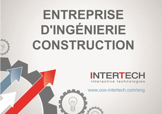 ENTREPRISE
D'INGÉNIERIE
CONSTRUCTION
www.ooo-intertech.com/eng
 