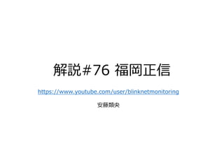 解説#76 福岡正信
https://www.youtube.com/user/blinknetmonitoring
安藤類央
 