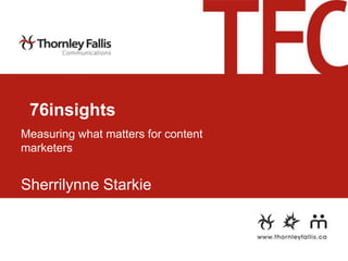 76insights
Measuring what matters for content
marketers

Sherrilynne Starkie

 