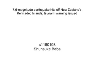 7.6-magnitude earthquake hits off New Zealand's
   Kermadec Islands; tsunami warning issued




                s1180193
              Shunsuke Baba
 