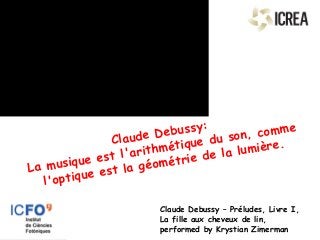   
Claude Debussy:
La musique est l'arithmétique du son, comme
l'optique est la géométrie de la lumière.
Claude Debussy – Préludes, Livre I,
La fille aux cheveux de lin,
performed by Krystian Zimerman
 