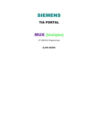 SIEMENS
TIA PORTAL
MUX [Multiplex]
S7 1200 PLC Programming
By RIKI ARDONI
 