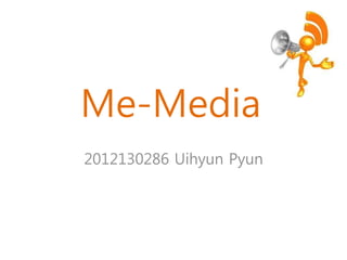 Me-Media
2012130286 Uihyun Pyun
 