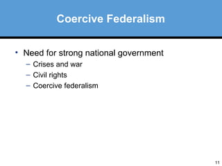 11 
Coercive Federalism 
• Need for strong national government 
– Crises and war 
– Civil rights 
– Coercive federalism 
 