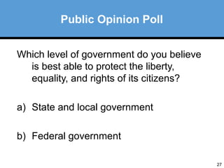 27 
Public Opinion Poll 
Which level of government do you believe 
is best able to protect the liberty, 
equality, and rights of its citizens? 
a) State and local government 
b) Federal government 
 