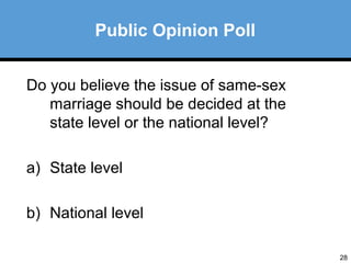 28 
Public Opinion Poll 
Do you believe the issue of same-sex 
marriage should be decided at the 
state level or the national level? 
a) State level 
b) National level 
 