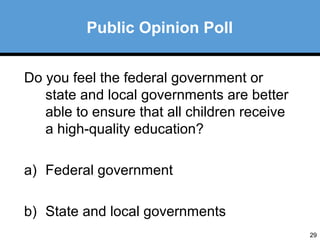 29 
Public Opinion Poll 
Do you feel the federal government or 
state and local governments are better 
able to ensure that all children receive 
a high-quality education? 
a) Federal government 
b) State and local governments 
 